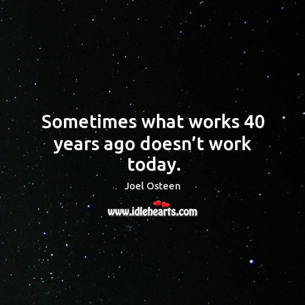Sometimes what works 40 years ago doesn’t work today. Joel Osteen Picture Quote