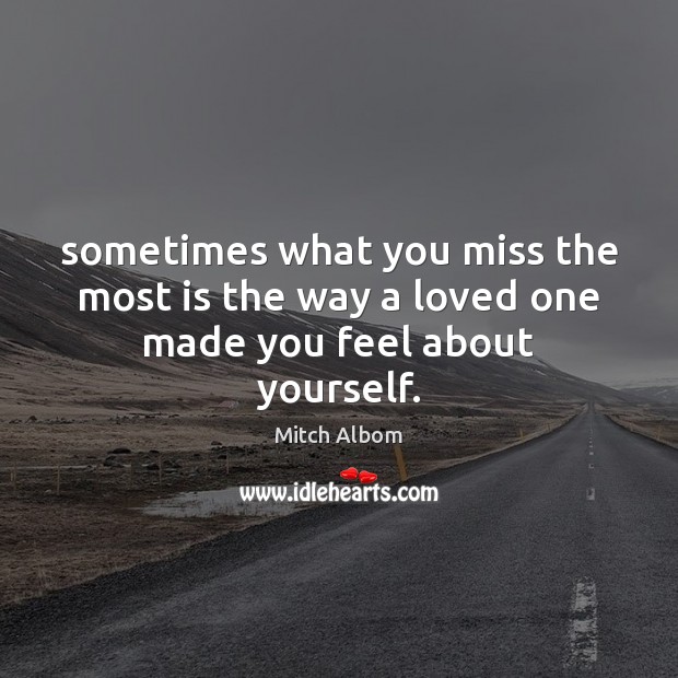 Sometimes what you miss the most is the way a loved one made you feel about yourself. Mitch Albom Picture Quote