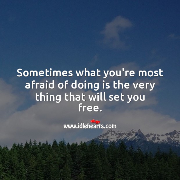 Sometimes what you’re most afraid of doing is the very thing that will set you free. Afraid Quotes Image