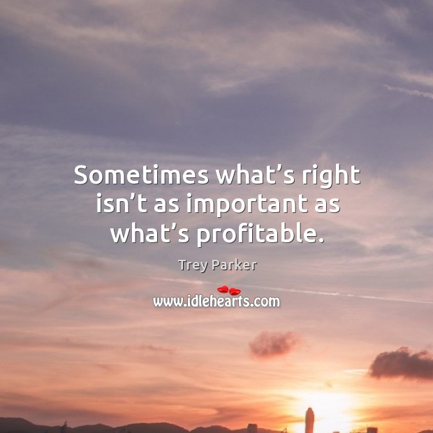 Sometimes what’s right isn’t as important as what’s profitable. Image