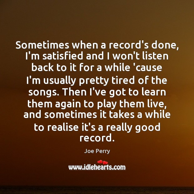 Sometimes when a record’s done, I’m satisfied and I won’t listen back Joe Perry Picture Quote