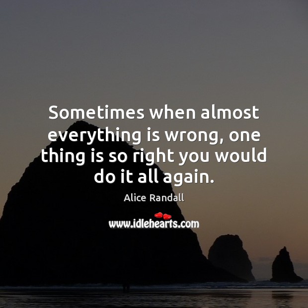 Sometimes when almost everything is wrong, one thing is so right you Alice Randall Picture Quote