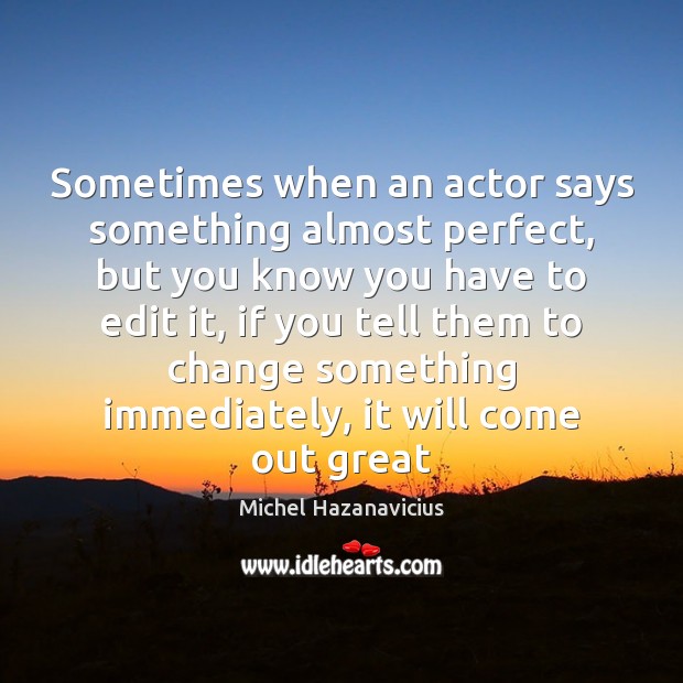Sometimes when an actor says something almost perfect, but you know you Image