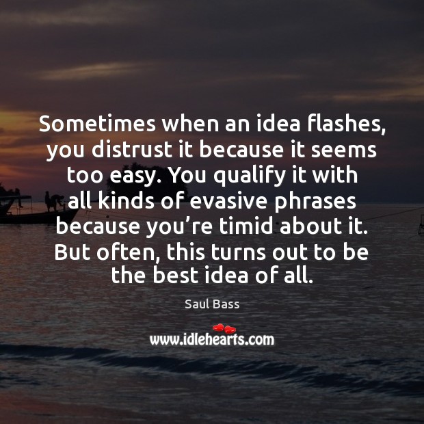 Sometimes when an idea flashes, you distrust it because it seems too Saul Bass Picture Quote