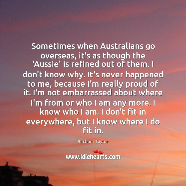 Sometimes when Australians go overseas, it’s as though the ‘Aussie’ is refined Rachael Taylor Picture Quote