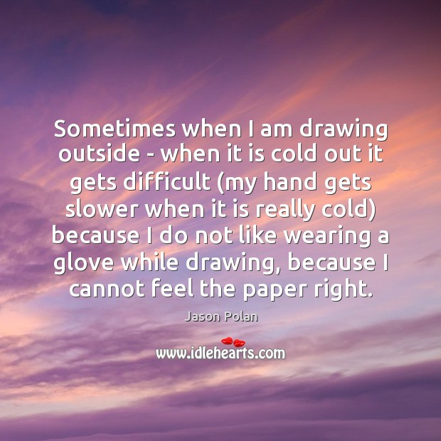 Sometimes when I am drawing outside – when it is cold out Jason Polan Picture Quote