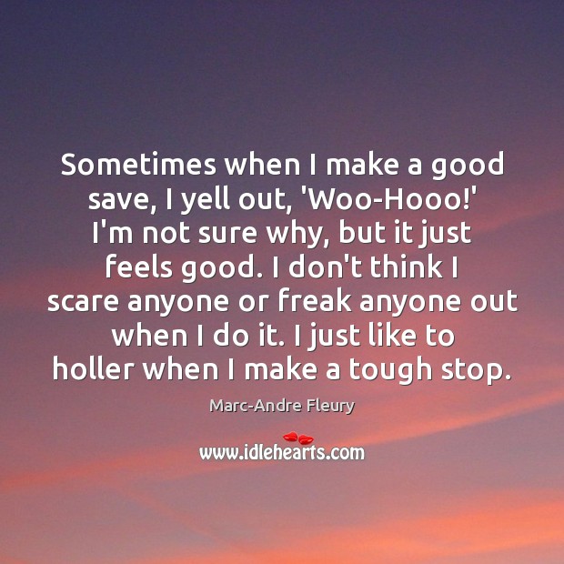 Sometimes when I make a good save, I yell out, ‘Woo-Hooo!’ Image