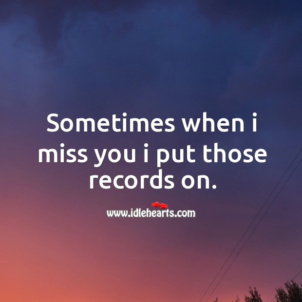Sometimes when I miss you I put those records on. Miss You Quotes Image