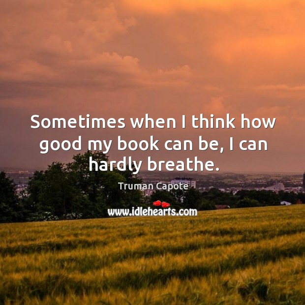 Sometimes when I think how good my book can be, I can hardly breathe. Truman Capote Picture Quote