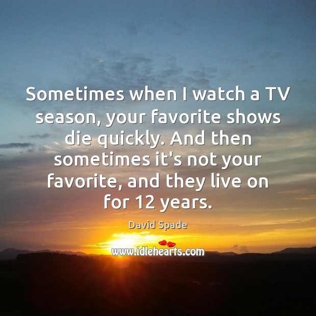 Sometimes when I watch a TV season, your favorite shows die quickly. David Spade Picture Quote