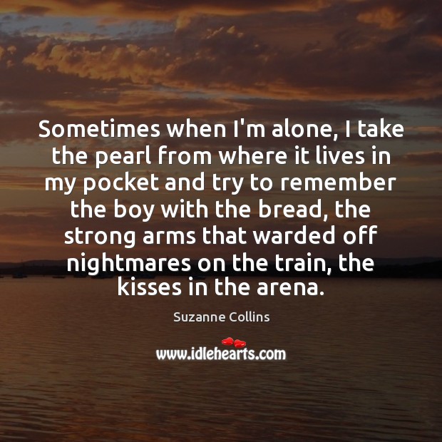 Sometimes when I’m alone, I take the pearl from where it lives Suzanne Collins Picture Quote