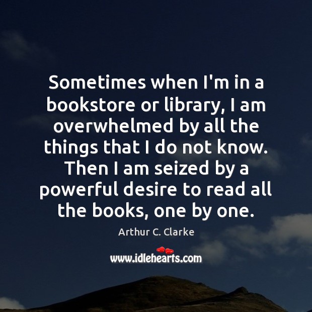 Sometimes when I’m in a bookstore or library, I am overwhelmed by Arthur C. Clarke Picture Quote