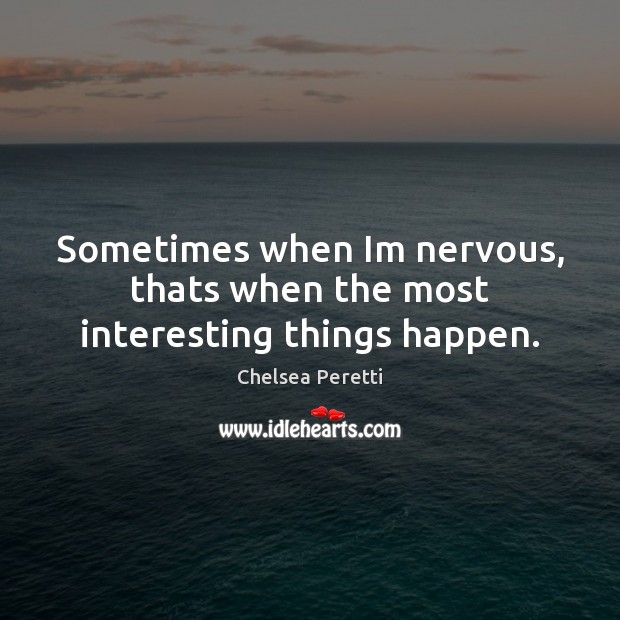 Sometimes when Im nervous, thats when the most interesting things happen. Chelsea Peretti Picture Quote