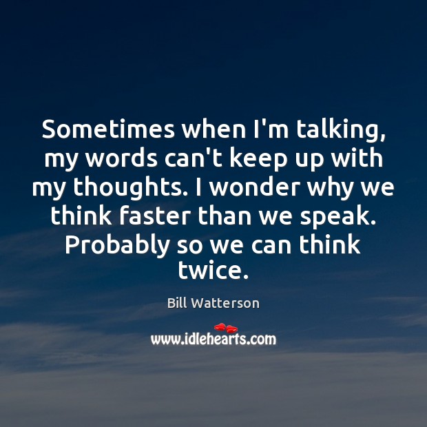 Sometimes when I’m talking, my words can’t keep up with my thoughts. Bill Watterson Picture Quote