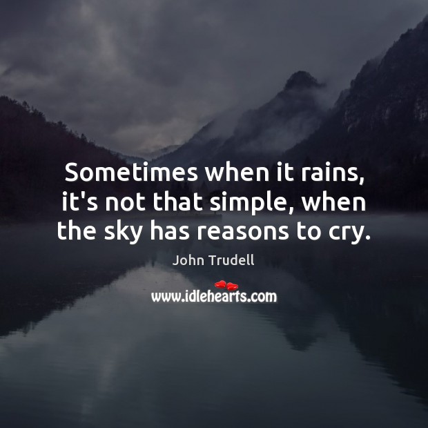 Sometimes when it rains, it’s not that simple, when the sky has reasons to cry. John Trudell Picture Quote