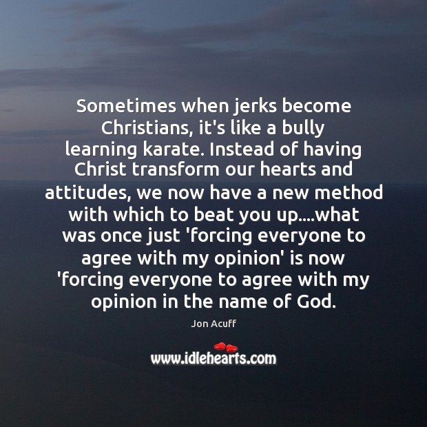 Sometimes when jerks become Christians, it’s like a bully learning karate. Instead Jon Acuff Picture Quote