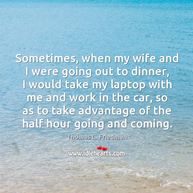 Sometimes, when my wife and I were going out to dinner Thomas L. Friedman Picture Quote