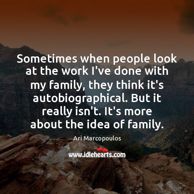 Sometimes when people look at the work I’ve done with my family, Ari Marcopoulos Picture Quote
