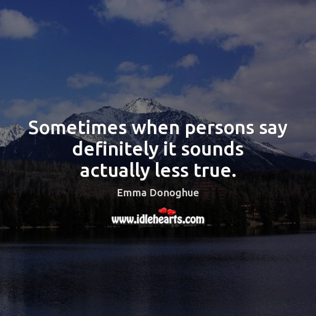 Sometimes when persons say definitely it sounds actually less true. Image