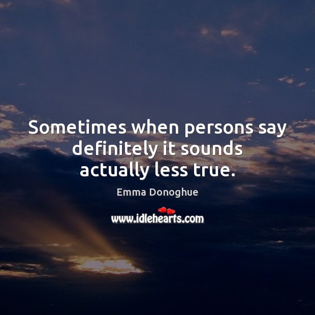 Sometimes when persons say definitely it sounds actually less true. Image