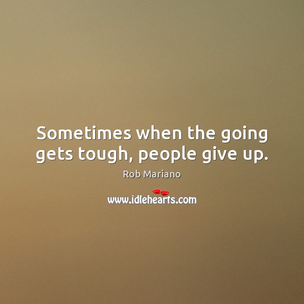 Sometimes when the going gets tough, people give up. 