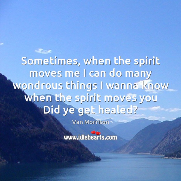 Sometimes, when the spirit moves me I can do many wondrous things Van Morrison Picture Quote