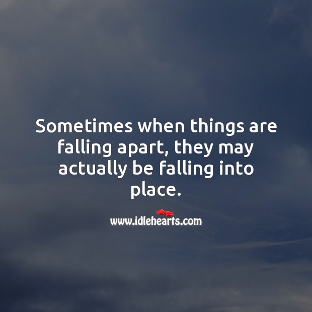 Sometimes when things are falling apart, they may actually be falling into place. Life and Love Quotes Image