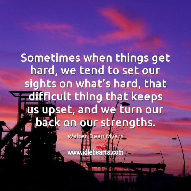Sometimes when things get hard, we tend to set our sights on Walter Dean Myers Picture Quote