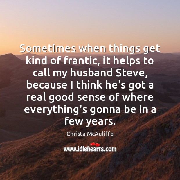 Sometimes when things get kind of frantic, it helps to call my Christa McAuliffe Picture Quote