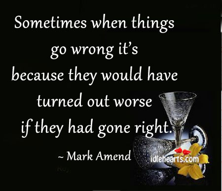 Sometimes when things go wrong it’s because Mark Amend Picture Quote