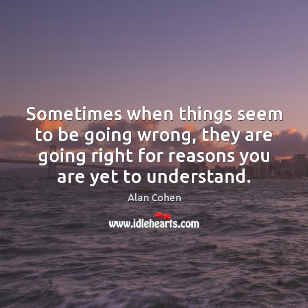 Sometimes when things seem to be going wrong, they are going right Alan Cohen Picture Quote