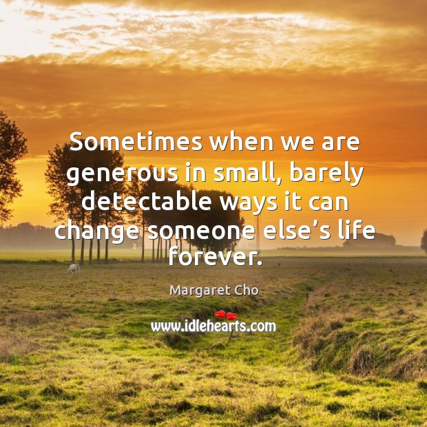 Sometimes when we are generous in small, barely detectable ways it can change someone else’s life forever. Image