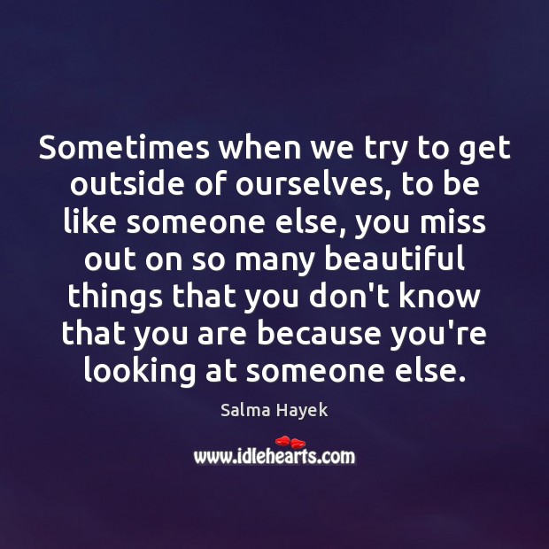 Sometimes when we try to get outside of ourselves, to be like Salma Hayek Picture Quote