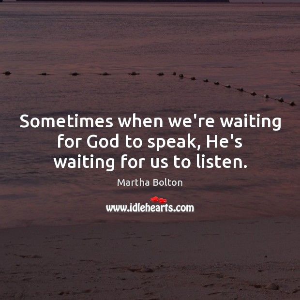 Sometimes when we’re waiting for God to speak, He’s waiting for us to listen. Martha Bolton Picture Quote