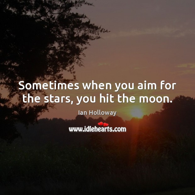 Sometimes when you aim for the stars, you hit the moon. Ian Holloway Picture Quote