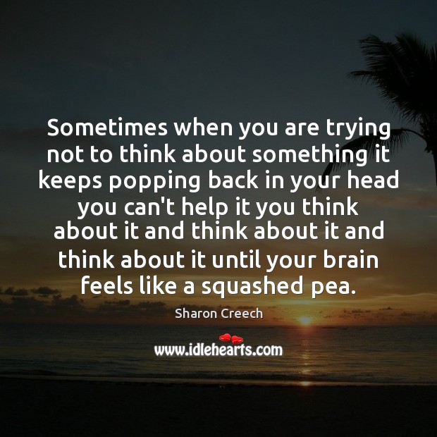 Sometimes when you are trying not to think about something it keeps Sharon Creech Picture Quote