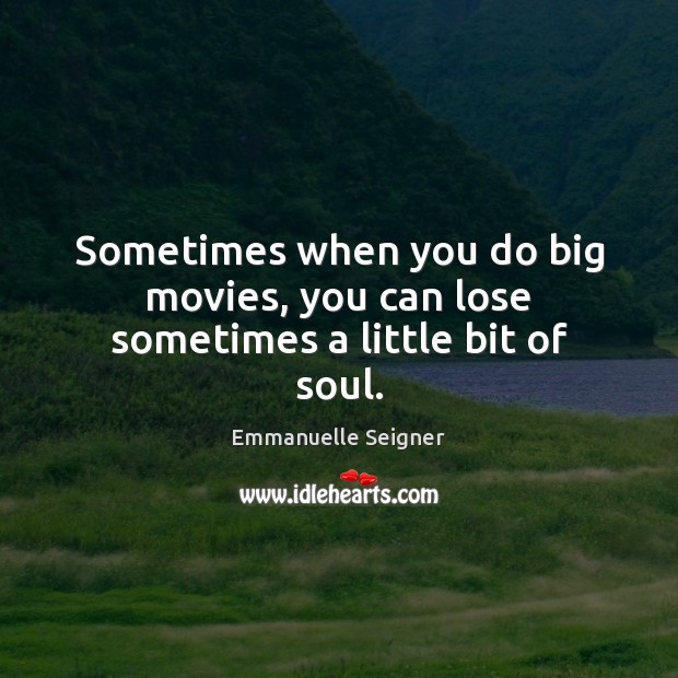 Sometimes when you do big movies, you can lose sometimes a little bit of soul. Emmanuelle Seigner Picture Quote