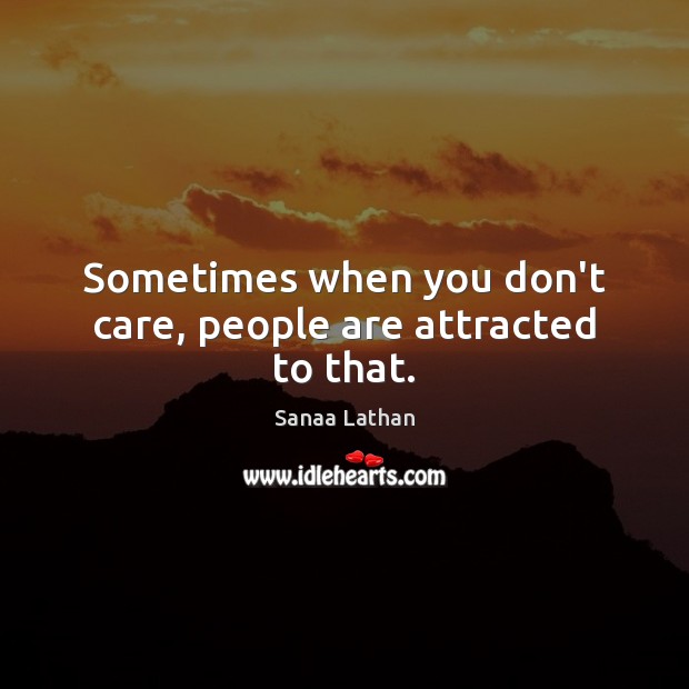 Sometimes when you don’t care, people are attracted to that. Sanaa Lathan Picture Quote