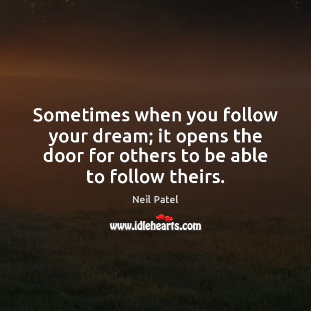Sometimes when you follow your dream; it opens the door for others Neil Patel Picture Quote