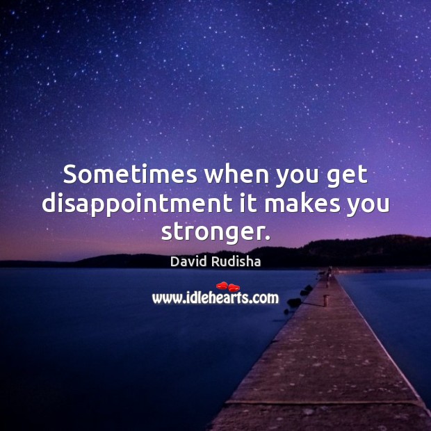 Sometimes when you get disappointment it makes you stronger. David Rudisha Picture Quote