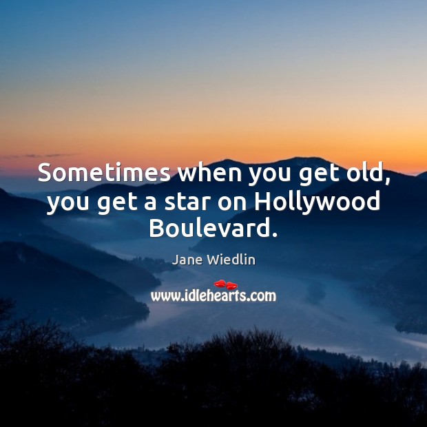 Sometimes when you get old, you get a star on Hollywood Boulevard. Jane Wiedlin Picture Quote