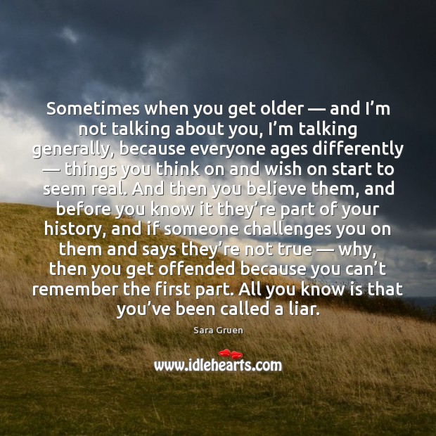 Sometimes when you get older — and I’m not talking about you, Sara Gruen Picture Quote