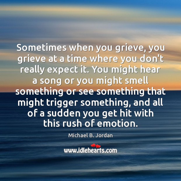 Sometimes when you grieve, you grieve at a time where you don’t Michael B. Jordan Picture Quote