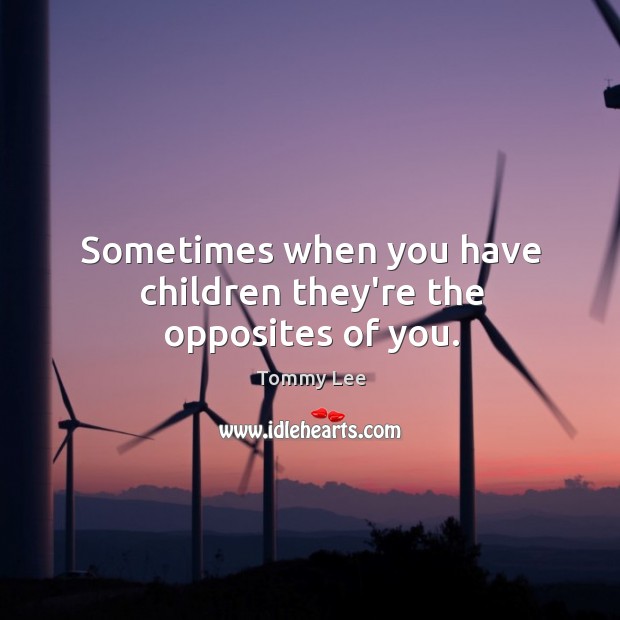 Sometimes when you have children they’re the opposites of you. Tommy Lee Picture Quote