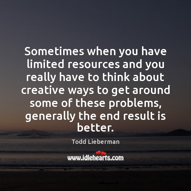Sometimes when you have limited resources and you really have to think Todd Lieberman Picture Quote