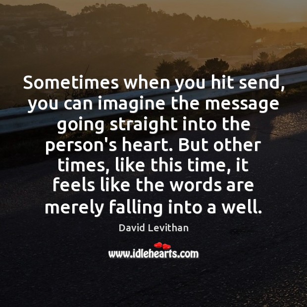 Sometimes when you hit send, you can imagine the message going straight David Levithan Picture Quote