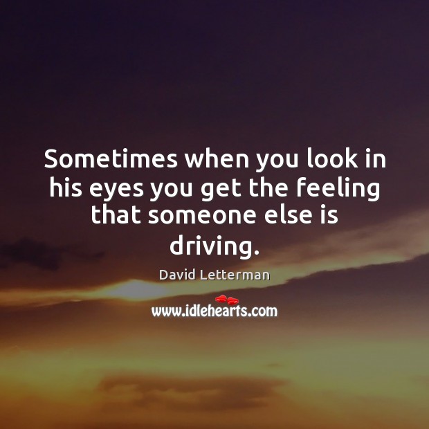 Sometimes when you look in his eyes you get the feeling that someone else is driving. David Letterman Picture Quote
