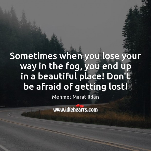Sometimes when you lose your way in the fog, you end up Don’t Be Afraid Quotes Image