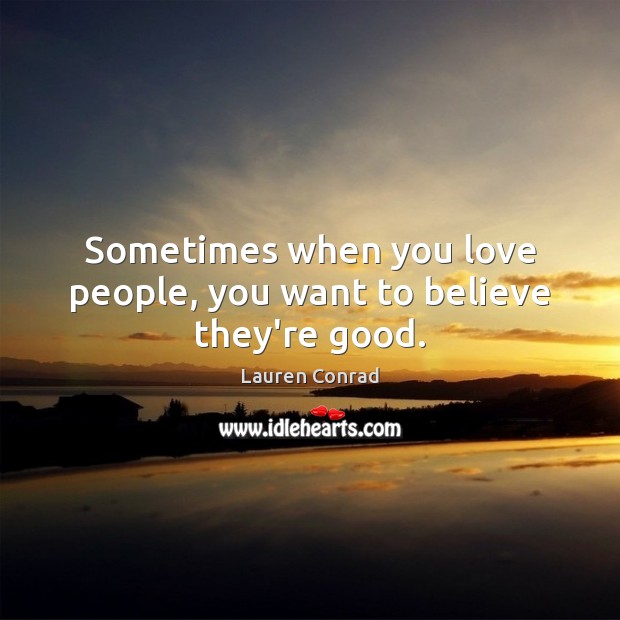 Sometimes when you love people, you want to believe they’re good. Lauren Conrad Picture Quote