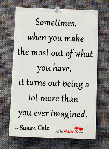 Sometimes, when you make the most of what you have Susan Gale Picture Quote
